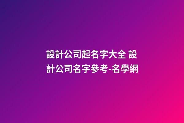 設計公司起名字大全 設計公司名字參考-名學網-第1張-公司起名-玄機派